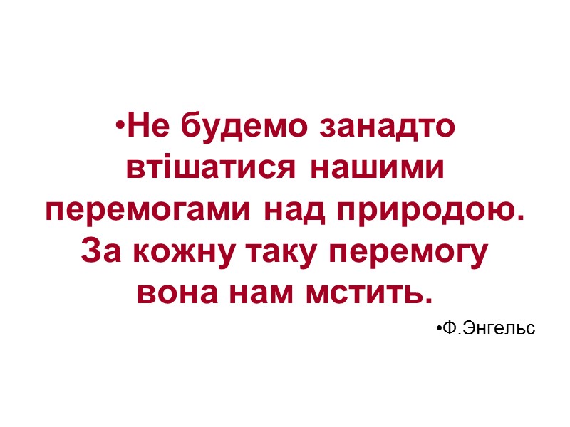 Не будемо занадто втішатися нашими перемогами над природою. За кожну таку перемогу вона нам